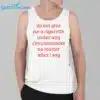 Do Not Give Me A Cigarette Under Any Circumstances No Matter What I Say Shirt 3