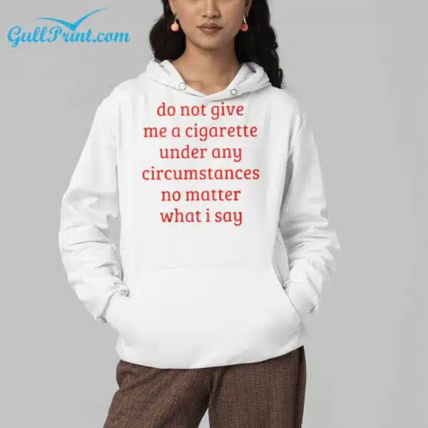 Do Not Give Me A Cigarette Under Any Circumstances No Matter What I Say Shirt 4