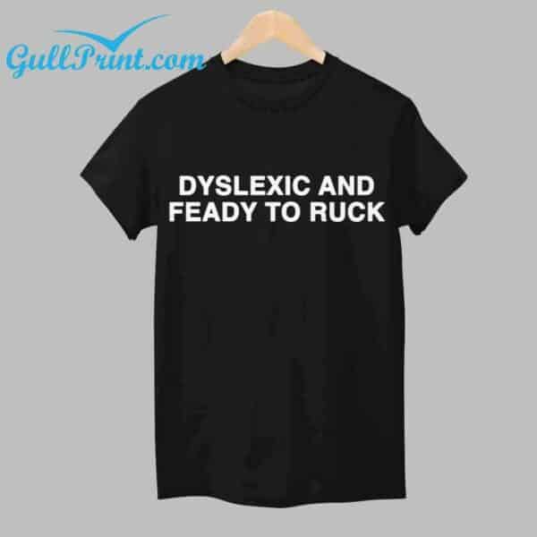 Dyslexic And Feady To Ruck Shirt 1