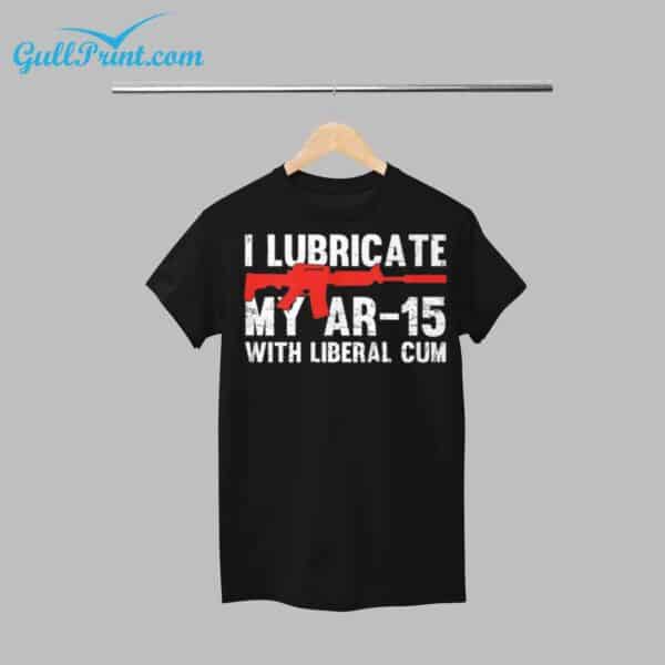 I Lubricate My Ar 15 With Liberal Cum Shirt 1