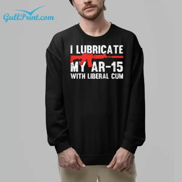 I Lubricate My Ar 15 With Liberal Cum Shirt 6