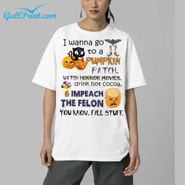 I Wanna Go To A Pumpkin Patch Watch Horror Movies Drink Hot Cocoa And Impeach The Felon Shirt 5