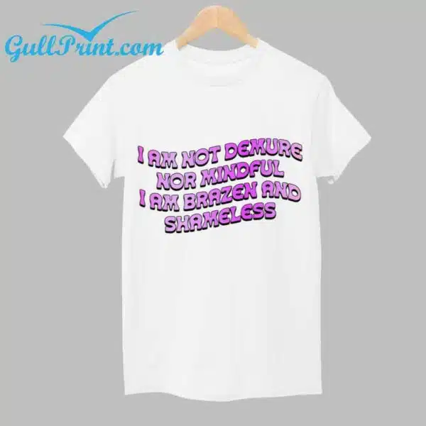 I am not Demure nor Mindful I Am Brazen And Shameless Shirt 1