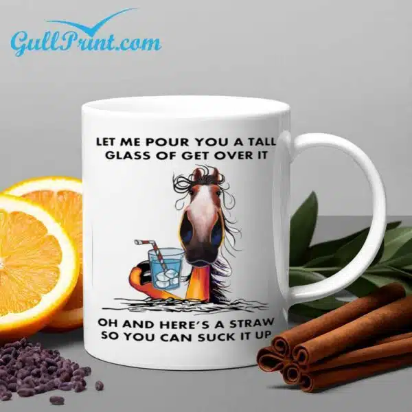 Let Me Pour You A Tall Glass Of Get Over It Oh And Heres A Straw So You Can Suck It Up Horse Mug 1