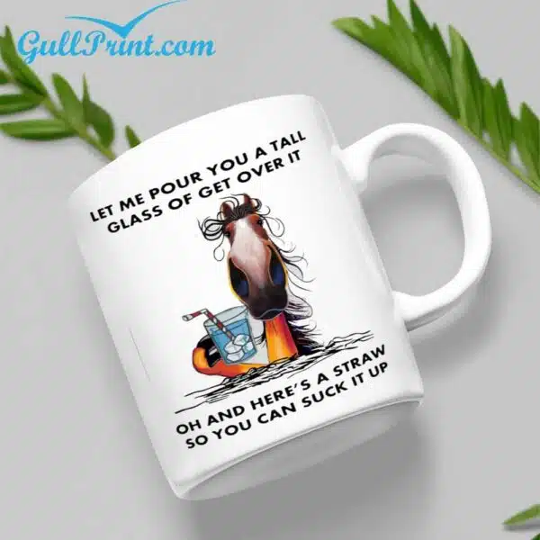 Let Me Pour You A Tall Glass Of Get Over It Oh And Heres A Straw So You Can Suck It Up Horse Mug 2