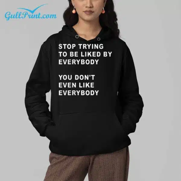 Stop Trying To Be Liked By Everybody You Dont Even Like Everybody Shirt 4