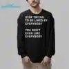 Stop Trying To Be Liked By Everybody You Dont Even Like Everybody Shirt 6