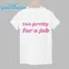 Too Pretty For A Job Shirt 1