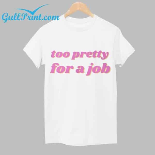 Too Pretty For A Job Shirt 1