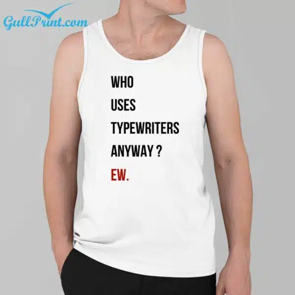 Who Uses Typewriters Anyway EW Shirt 3