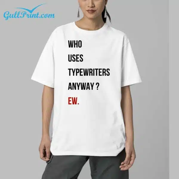 Who Uses Typewriters Anyway EW Shirt 5