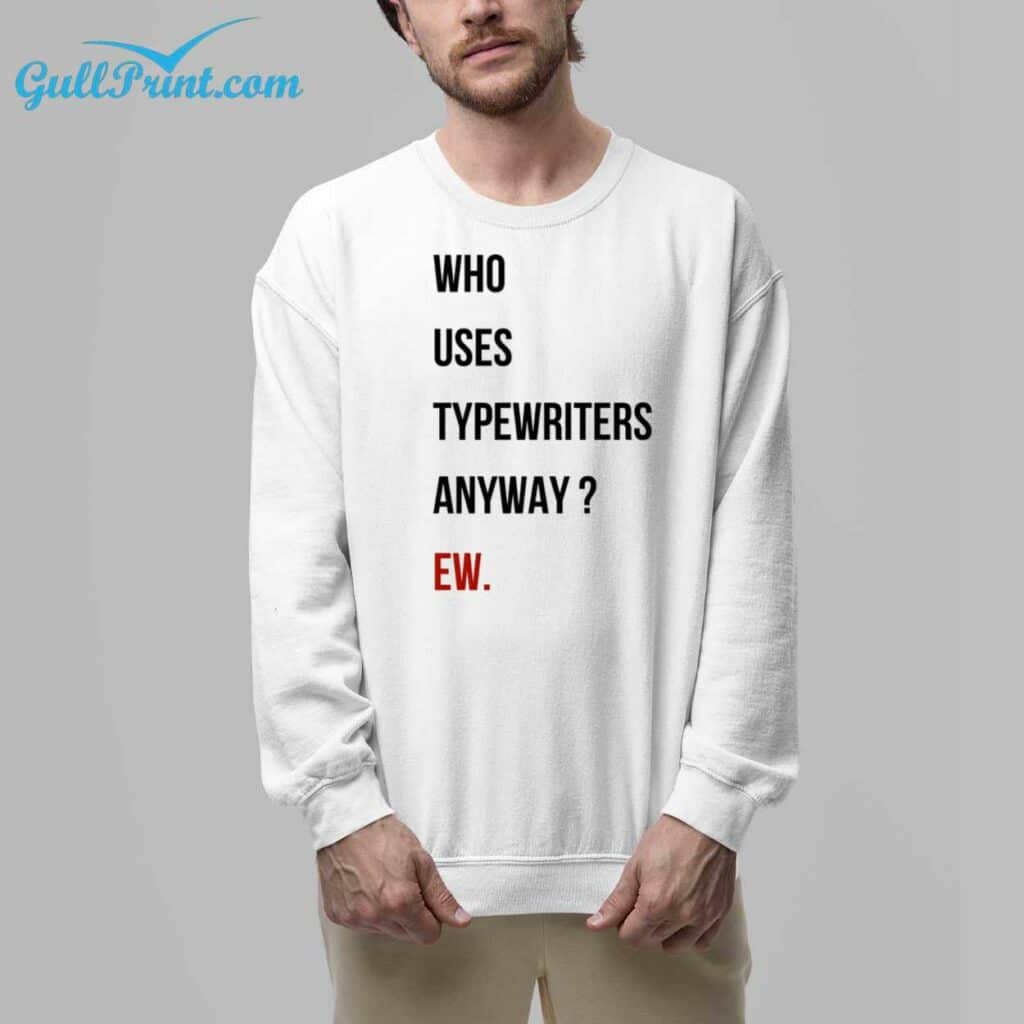 Who Uses Typewriters Anyway EW Shirt 6