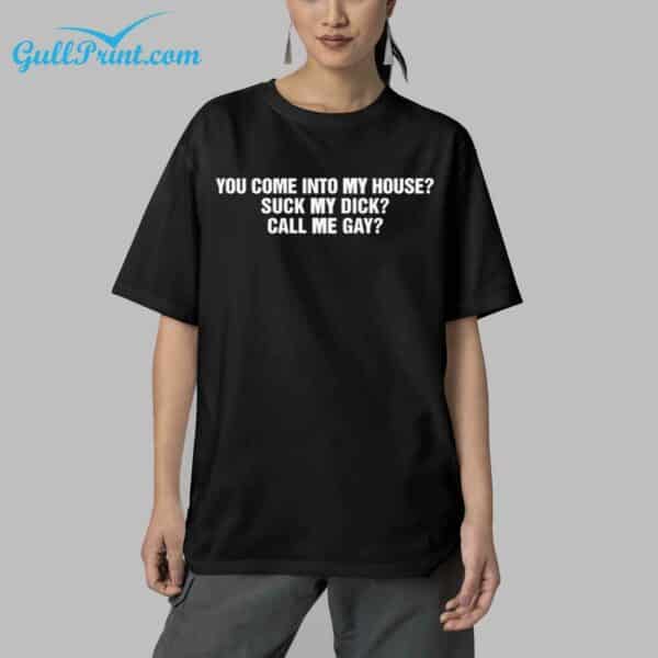 You Come Into My House Suck My Dick Call Me Gay Shirt 5