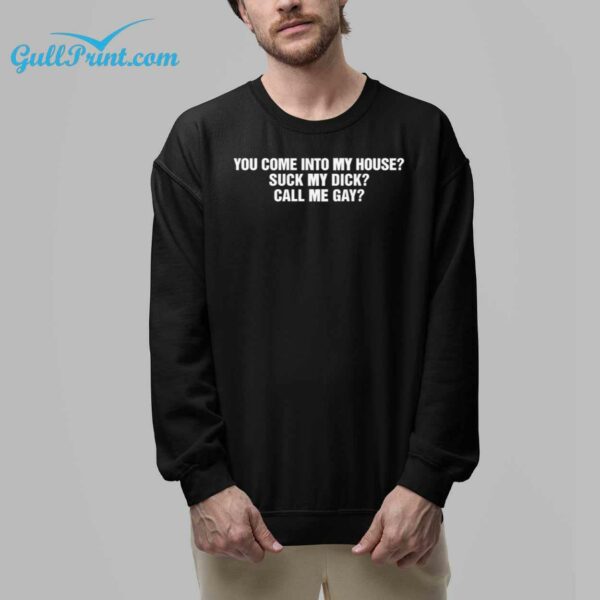 You Come Into My House Suck My Dick Call Me Gay Shirt 6