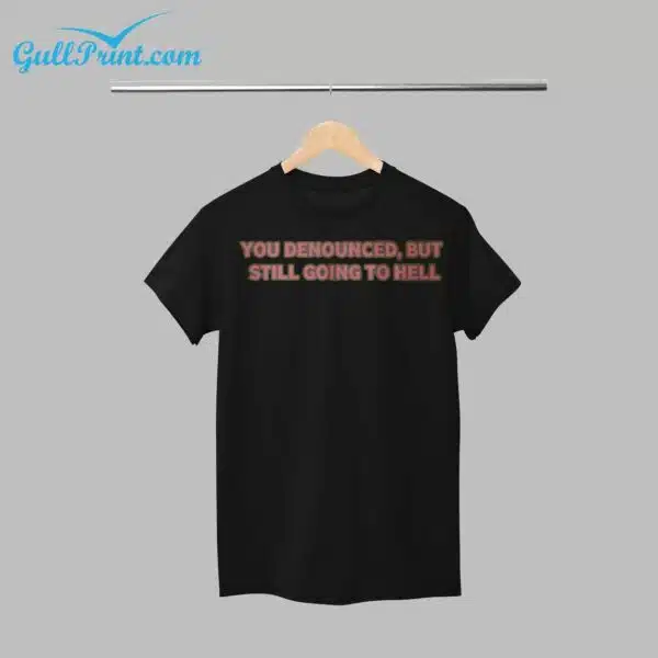 You Denounced But Still Going To Hell Shirt