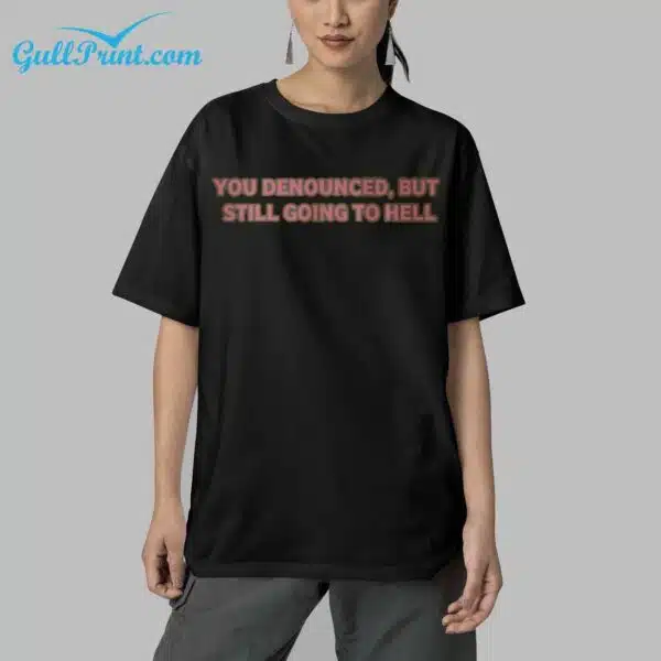 You Denounced But Still Going To Hell Shirt