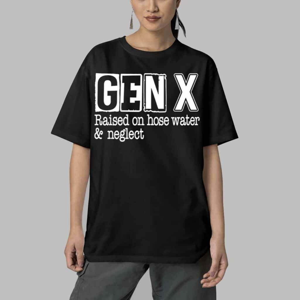 Gen X Raised On Hose Water and Neglect Shirt 5