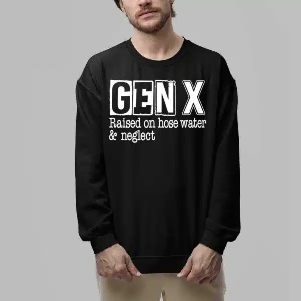 Gen X Raised On Hose Water and Neglect Shirt 6