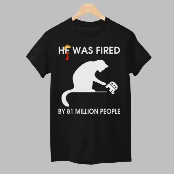 He Was Fired By 81 Million People Shirt 1