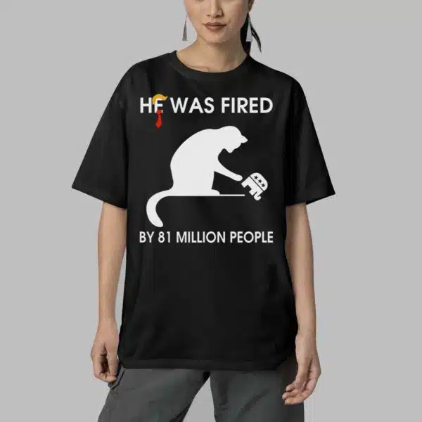 He Was Fired By 81 Million People Shirt