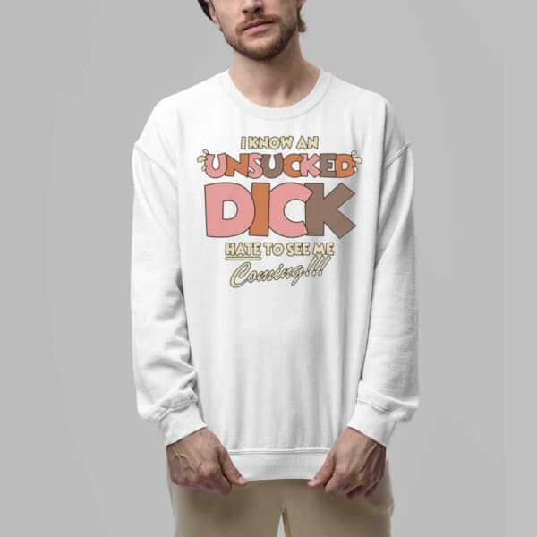 I Know An Unsucked Dick Hate To See Me Coming Shirt 6