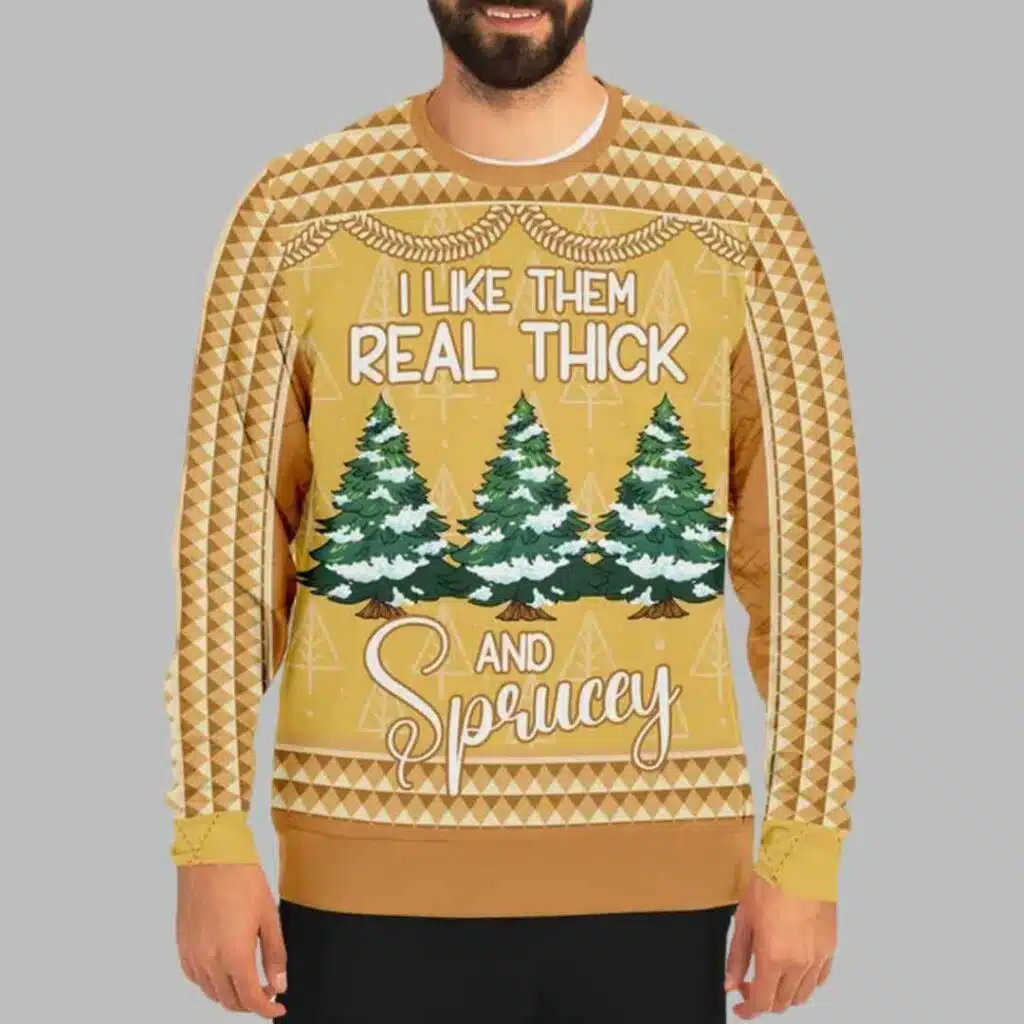 I Like Them Real Thick and Sprucey Christmas Sweater 1