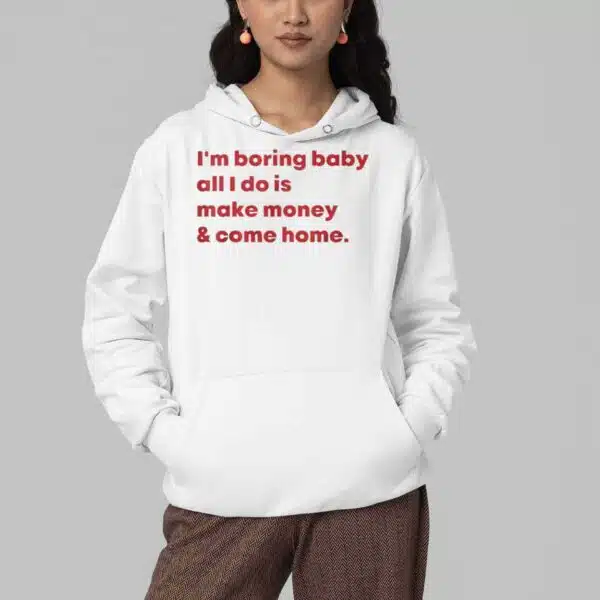 Im Boring Baby All I Do Is Make Money And Come Home Shirt 4