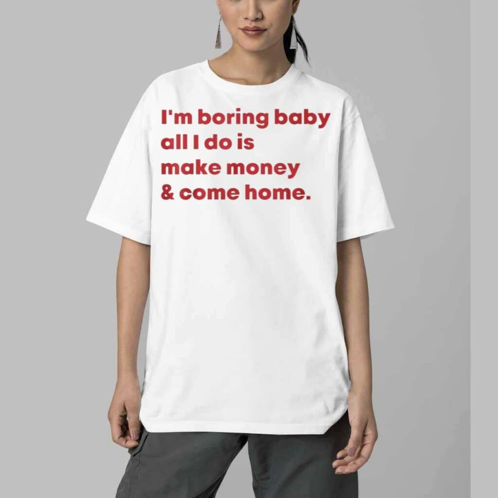 Im Boring Baby All I Do Is Make Money And Come Home Shirt 5