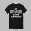 My Intelligence Wont Let Me Be A Felon Supporter Shirt 1