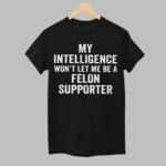 My Intelligence Won't Let Me Be A Felon Supporter Shirt