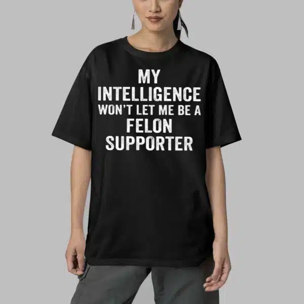 My Intelligence Wont Let Me Be A Felon Supporter Shirt 5