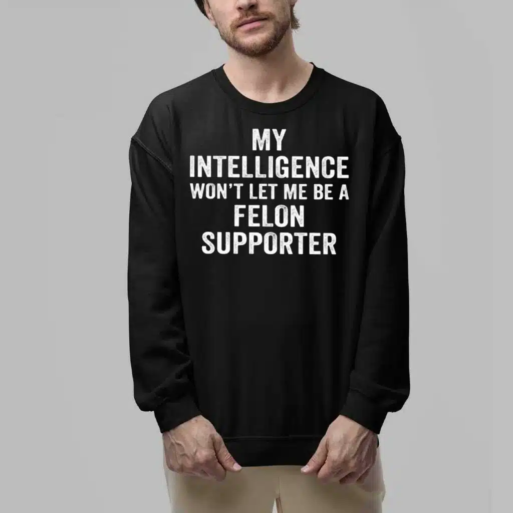 My Intelligence Wont Let Me Be A Felon Supporter Shirt 6