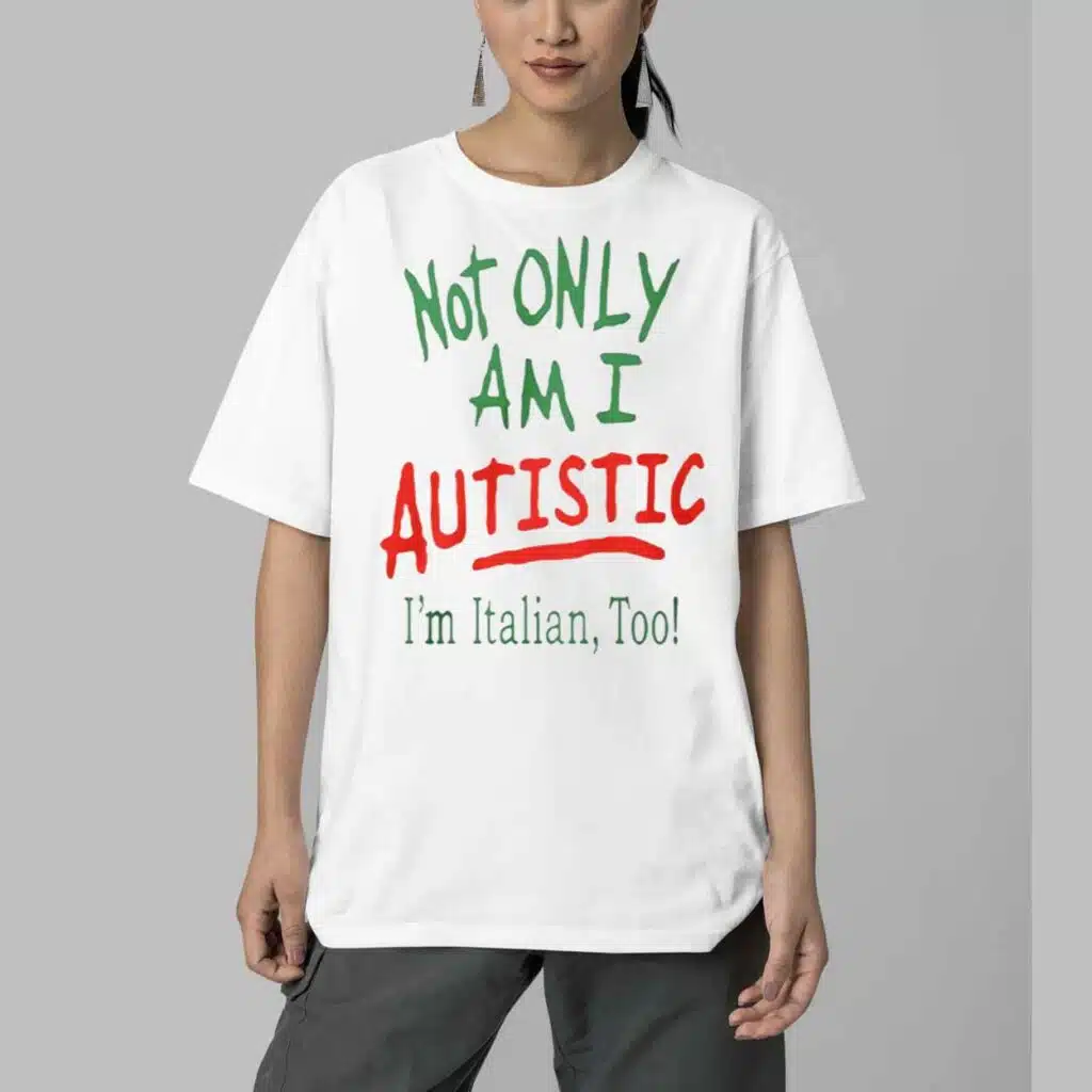 Not Only Am I Autistic Im Italian Too Shirt 5