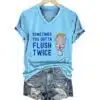 Womens Sometimes You Gotta Flush Twice Print V Neck T Shirt 1