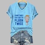Women's Sometimes You Gotta Flush Twice Print V-Neck T-Shirt