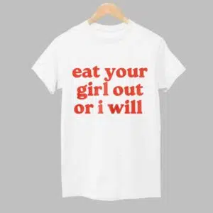 Eat Your Girl Out Or I Will Shirt 1