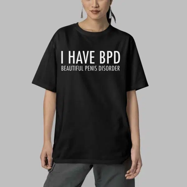 I Have BPD Beautiful Penis Disorder Shirt 5