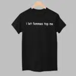 I Let Femmes Top Me Shirt