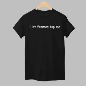 I Let Femmes Top Me Shirt 1