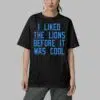 I Liked The Lions Before It Was Cool Shirt 5