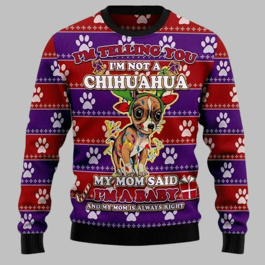 Im Telling You Im Not A Chihuahua My Mom Said Im A baby And My Mom is Always Right Ugly Christmas Sweater 2