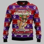 I'm Telling You I'm Not A Chihuahua My Mom Said I'm A baby And My Mom is Always Right Ugly Christmas Sweater