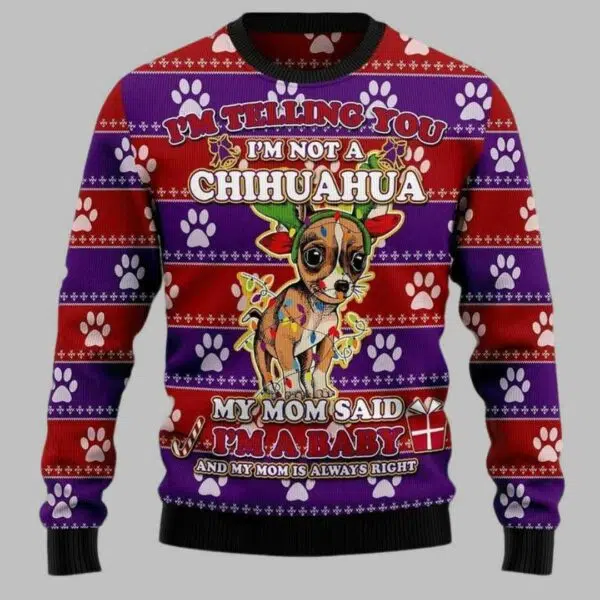 Im Telling You Im Not A Chihuahua My Mom Said Im A baby And My Mom is Always Right Ugly Christmas Sweater 3