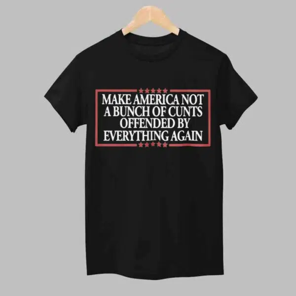 MAKE AMERICA NOT A BUNCH OF CUNTS OFFENDED BY EVERYTHING AGAIN Shirt 1