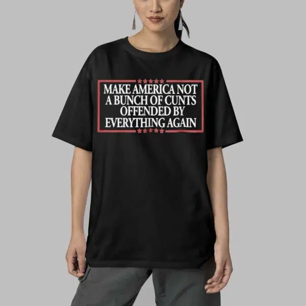 MAKE AMERICA NOT A BUNCH OF CUNTS OFFENDED BY EVERYTHING AGAIN Shirt 5