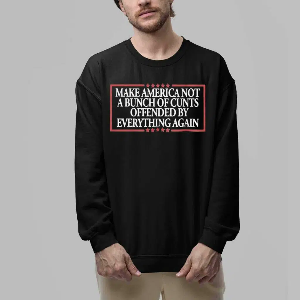 MAKE AMERICA NOT A BUNCH OF CUNTS OFFENDED BY EVERYTHING AGAIN Shirt 6