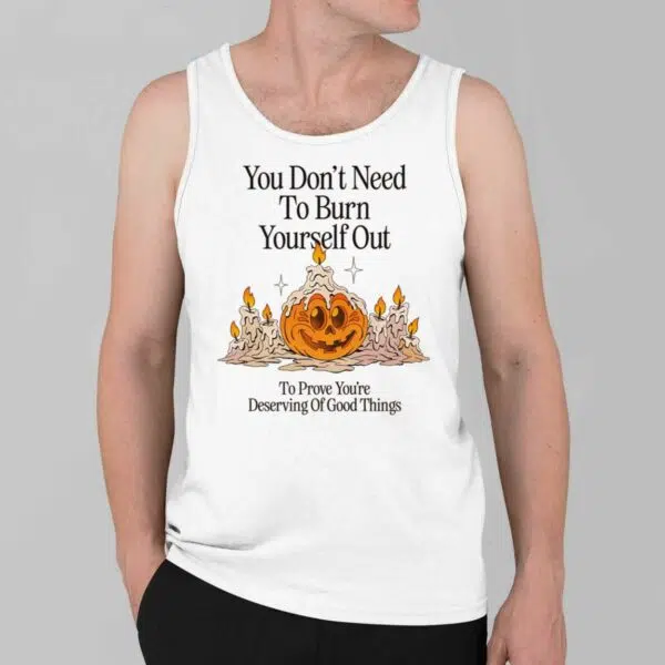 Pumpkin You Dont Need To Burn Yourself Out To Prove Youre Deserving Of Good Things Shirt 3