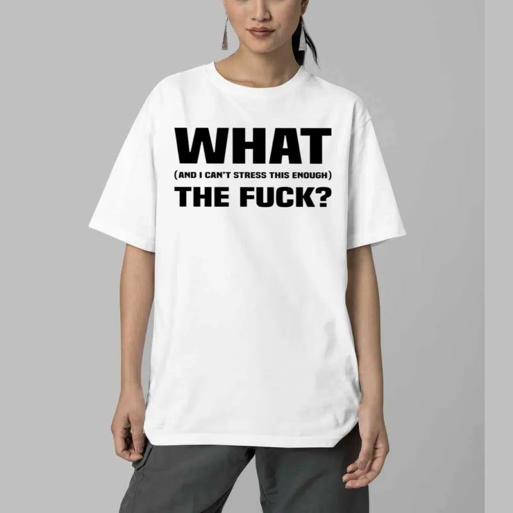 What And I Cant Stress This Enough The Fuck Shirt 5