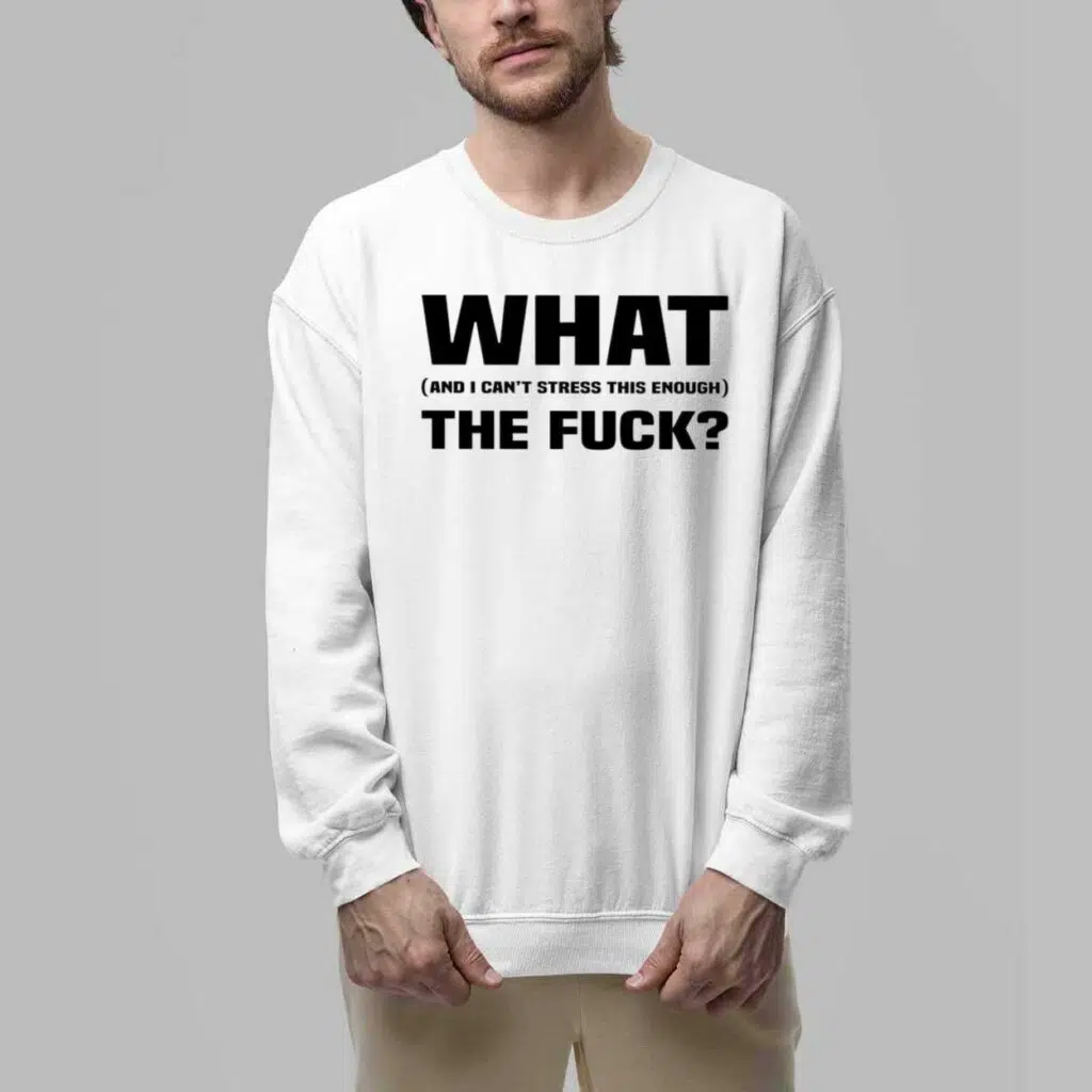 What And I Cant Stress This Enough The Fuck Shirt 6