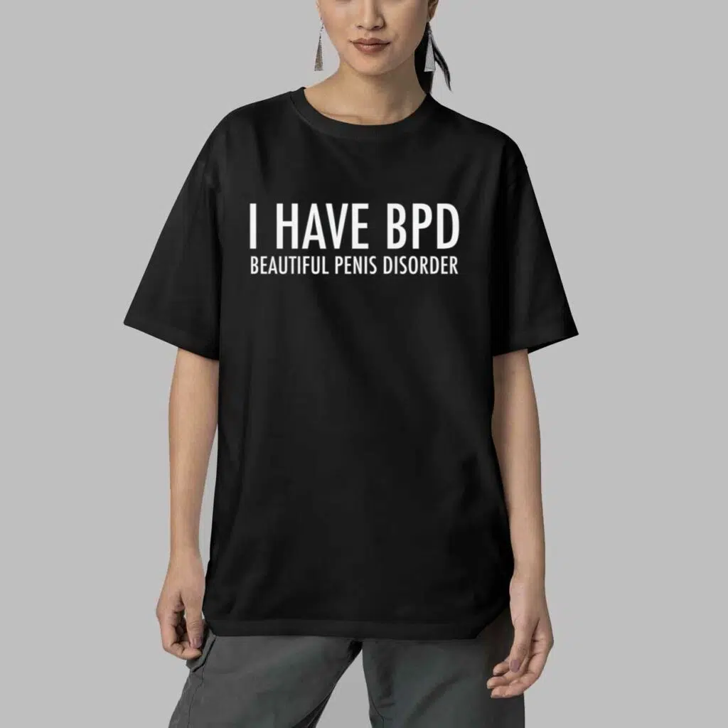 I have BPD Beautiful Penis Disorder Shirt